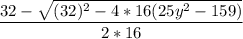 \dfrac{32- \sqrt{(32)^2-4*16(25y^2-159)} }{2*16}