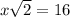 x\sqrt{2}=16