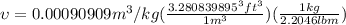 \upsilon = 0.00090909 m^3/kg (\frac{3.280839895^3 ft^3}{1m^3} )(\frac{1kg}{2.2046 lbm})
