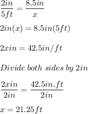\dfrac{2in}{5ft}=\dfrac{8.5in}{x}\\\\2in(x)=8.5in(5ft)\\\\2xin=42.5in/ft\\\\Divide\;both\;sides\;by\;2in\\\\\dfrac{2xin}{2in}=\dfrac{42.5in.ft}{2in}\\\\x=21.25ft