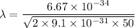 \lambda=\dfrac{6.67\times 10^{-34}}{\sqrt{2\times 9.1\times 10^{-31}\times 50} }