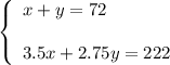 \left\{\begin{array}{l}x+y=72\\ \\3.5x+2.75y=222\end{array}\right.