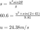 s=\frac{u^2sin2\theta}{g}\\\\60.6=\frac{u^2\times sin(2\times 45)}{9.81}\\\\u=24.38m/s