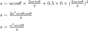 s=ucos\theta \times \frac{2usin\theta }{g}+0.5\times 0\times (\frac{2usin\theta }{g})^2\\\\s=\frac{2u^2sin\theta cos\theta}{g}\\\\s=\frac{u^2sin2\theta}{g}