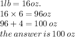 1lb = 16oz. \\ 16 \times 6 = 96oz \\ 96 + 4 = 100 \: oz \\ the \: answer \: is \: 100 \: oz