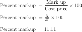 \text{Percent markup } = \dfrac{\text{Mark up}}{\text{Cost price}}\times100\\\\\text{Percent markup } = \frac{3}{27} \times 100\\\\\text{Percent markup } = 11.11