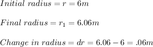 Initial\,\, radius = r = 6 m\\\\Final \,\,radius = r_1 = 6.06 m\\\\Change\,\, in\,\,radius = dr =6.06 - 6 = .06 m\\\\