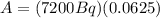 A=(7200Bq)(0.0625)