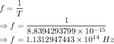 f=\dfrac{1}{T}\\\Rightarrow f=\dfrac{1}{8.8394293799\times 10^{-15}}\\\Rightarrow f=1.1312947443\times 10^{14}\ Hz