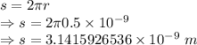 s=2\pi r\\\Rightarrow s=2\pi 0.5\times 10^{-9}\\\Rightarrow s=3.1415926536\times 10^{-9}\ m