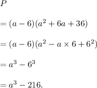 P\\\\=(a-6)(a^2+6a+36)\\\\=(a-6)(a^2-a \times6+6^2)\\\\=a^3-6^3\\\\=a^3-216.