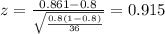z=\frac{0.861 -0.8}{\sqrt{\frac{0.8(1-0.8)}{36}}}=0.915