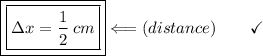 \boxed{\boxed{\Delta{x} = \dfrac{1}{2}\:cm}}\Longleftarrow(distance)\end{array}}\qquad\checkmark