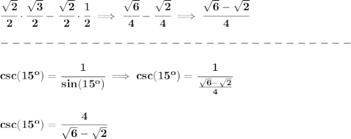 \bf \cfrac{\sqrt{2}}{2}\cdot \cfrac{\sqrt{3}}{2}-\cfrac{\sqrt{2}}{2}\cdot \cfrac{1}{2}\implies \cfrac{\sqrt{6}}{4}-\cfrac{\sqrt{2}}{4}\implies \cfrac{\sqrt{6}-\sqrt{2}}{4}\\\\&#10;-------------------------------\\\\&#10;csc(15^o)=\cfrac{1}{sin(15^o)}\implies csc(15^o)=\cfrac{1}{\frac{\sqrt{6}-\sqrt{2}}{4}}&#10;\\\\\\&#10;csc(15^o)=\cfrac{4}{\sqrt{6}-\sqrt{2}}