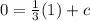 0 = \frac { 1 } { 3 } ( 1 ) + c