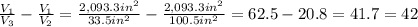 \frac{V_1}{V_3}- \frac{V_1}{V_2} = \frac{2,093.3in^{2} }{33.5 in^{2} } - \frac{2,093.3in^{2} }{100.5 in^{2} }=62.5-20.8=41.7=42