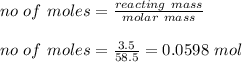 no \ of \ moles = \frac{reacting \ mass}{molar \ mass} \\\\no \ of \ moles = \frac{3.5}{58.5} = 0.0598 \ mol