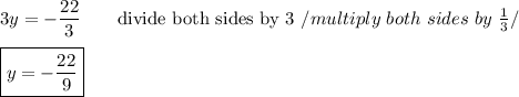 3y=-\dfrac{22}{3}\qquad\text{divide both sides by 3}\ /multiply\ both\ sides\ by\ \frac{1}{3}/\\\\\boxed{y=-\dfrac{22}{9}}