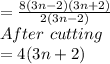=\frac{8(3n-2)(3n+2)}{2(3n-2)}\\After\ cutting\\= 4(3n+2)