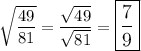 \sqrt{\dfrac{49}{81}}=\dfrac{\sqrt{49}}{\sqrt{81}}=\large \boxed{\dfrac{7}{9}}