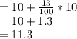= 10 + \frac{13}{100} * 10\\= 10 + 1.3\\= 11.3\\