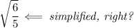 \sqrt{\cfrac{6}{5}}\impliedby \textit{simplified, right?}