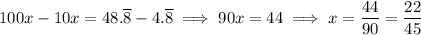100x-10x=48.\overline8-4.\overline8\implies90x=44\implies x=\dfrac{44}{90}=\dfrac{22}{45}