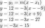 y-y_1 = m(x-x_1)\\y-12=-3(x--9 )\\y-12=-3(x+9)\\y-12=-3x-27\\y=-3x-15