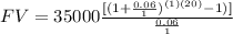 FV= 35000\frac{[(1+\frac{0.06}{1})^{(1)(20)}-1)]}{\frac{0.06}{1}}