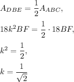 A_{DBE}=\dfrac{1}{2}A_{ABC},\\ \\18k^2BF=\dfrac{1}{2}\cdot 18BF,\\ \\k^2=\dfrac{1}{2},\\ \\k=\dfrac{1}{\sqrt{2}}