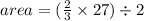 area = ( \frac{2}{3}  \times 27) \div 2