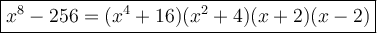 \large\boxed{x^8-256=(x^4+16)(x^2+4)(x+2)(x-2)}