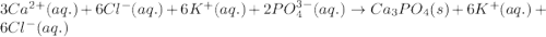 3Ca^{2+}(aq.)+6Cl^-(aq.)+6K^+(aq.)+2PO_4^{3-}(aq.)\rightarrow Ca_3PO_4(s)+6K^+(aq.)+6Cl^-(aq.)