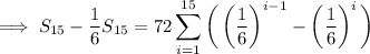 \implies S_{15}-\dfrac16S_{15}=72\displaystyle\sum_{i=1}^{15}\bigg(\left(\dfrac16\right)^{i-1}-\left(\dfrac16\right)^i\bigg)