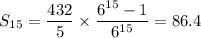 S_{15}=\dfrac{432}5\times\dfrac{6^{15}-1}{6^{15}}=86.4