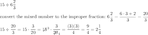 15\div6\dfrac{2}{3}\\\\\text{convert the mixed number to the improper fraction:}\ 6\dfrac{2}{3}=\dfrac{6\cdot3+2}{3}=\dfrac{20}{3}\\\\15\div\dfrac{20}{3}=15\cdot\dfrac{3}{20}=15\!\!\!\!\!\diagup^3\cdot\dfrac{3}{20\!\!\!\!\!\diagup_4}=\dfrac{(3)(3)}{4}=\dfrac{9}{4}=2\dfrac{1}{4}