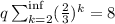 q \sum^{\inf}_{k=2} (\frac{2}{3})^k=8