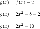 g(x)=f(x)-2\\\\g(x)=2x^2-8-2\\\\g(x)=2x^2-10