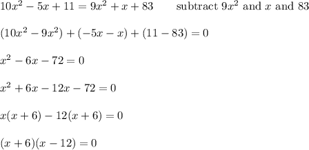 10x^2-5x+11=9x^2+x+83\qquad\text{subtract}\ 9x^2\ \text{and}\ x\ \text{and}\ 83\\\\(10x^2-9x^2)+(-5x-x)+(11-83)=0\\\\x^2-6x-72=0\\\\x^2+6x-12x-72=0\\\\x(x+6)-12(x+6)=0\\\\(x+6)(x-12)=0