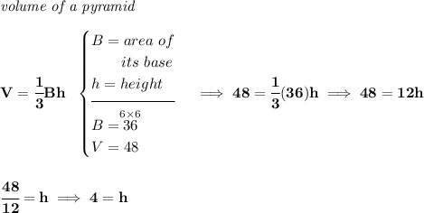 \bf \textit{volume of a pyramid}\\\\ V=\cfrac{1}{3}Bh~~ \begin{cases} B=area~of\\ \qquad its~base\\ h=height\\[-0.5em] \hrulefill\\ B=\stackrel{6\times 6}{36}\\ V=48 \end{cases}\implies 48=\cfrac{1}{3}(36)h\implies 48=12h \\\\\\ \cfrac{48}{12}=h\implies 4=h