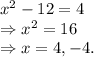 x^{2}-12=4\\\Rightarrow x^{2}=16\\\Rightarrow x=4,-4.