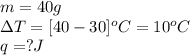 m=40g\\\Delta T=[40-30]^oC=10^oC\\q=?J