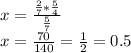 x = \frac {\frac {2} {7} * \frac {5} {4}} {\frac {5} {7}}\\x = \frac {70} {140} = \frac {1} {2} = 0.5
