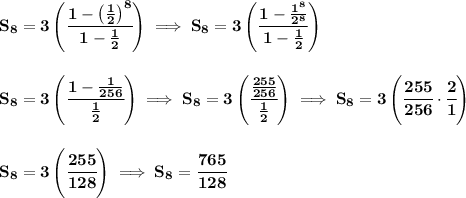 \bf S_8=3\left( \cfrac{1-\left( \frac{1}{2} \right)^8}{1-\frac{1}{2}} \right)\implies &#10;S_8=3\left( \cfrac{1-\frac{1^8}{2^8}}{1-\frac{1}{2}} \right)&#10;\\\\\\&#10;S_8=3\left( \cfrac{1-\frac{1}{256}}{\frac{1}{2}} \right)\implies S_8=3\left( \cfrac{\frac{255}{256}}{\frac{1}{2}} \right)\implies S_8=3\left( \cfrac{255}{256}\cdot \cfrac{2}{1} \right)&#10;\\\\\\&#10;S_8=3\left( \cfrac{255}{128} \right)\implies S_8=\cfrac{765}{128}