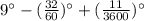 9^{\circ}-(\frac{32}{60})^{\circ}+(\frac{11}{3600})^{\circ}