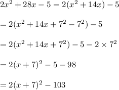 2x^2+28x-5=2(x^2+14x)-5\\\\=2(x^2+14x+7^2-7^2)-5\\\\=2(x^2+14x+7^2)-5-2\times 7^2\\\\=2(x+7)^2-5-98\\\\=2(x+7)^2-103
