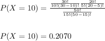 P (X = 10) = \frac{\frac{30!}{10!(30-10)!}\frac{20!}{5!(20-5)!}}{\frac{50!}{15!(50-15)!}}\\\\\\P(X=10) = 0.2070