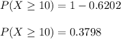 P(X\geq 10) = 1-0.6202 \\\\P(X\geq 10) = 0.3798