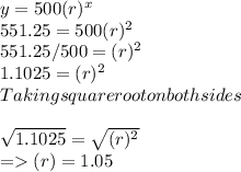 y=500(r)^x\\551.25 = 500(r)^2\\551.25/500 =(r)^2\\1.1025 = (r)^2\\Taking square root on both sides\\\\\sqrt{1.1025}=\sqrt{(r)^2}\\  = (r) = 1.05\\