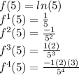 f(5) = ln(5) \\ f^{1}(5) = \frac{1}{5} \\ f^{2}(5) = \frac{-1}{5^{2}} \\ f^{3}(5) = \frac{1(2)}{5^{3}} \\ f^{4}(5) = \frac{-1(2)(3)}{5^{4}}